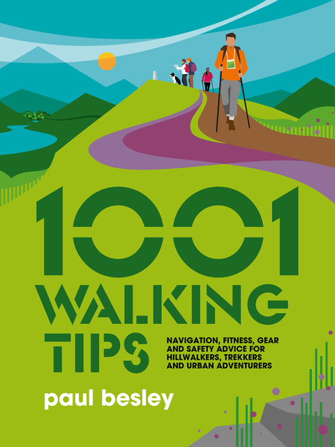 1001 Walking Tips: Navigation, Fitness, Gear and Safety Advice for Hillwalkers, Trekkers and Urban Adventurers, Paul Besley