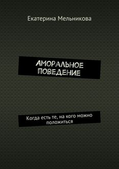 Аморальное поведение. Когда есть те, на кого можно положиться, Екатерина Мельникова