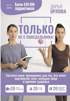 Только не с понедельника! Система мини-тренировок для тех, кто хочет подтянутое тело, молодое лицо и крепкое здоровье, Дарья Орлова