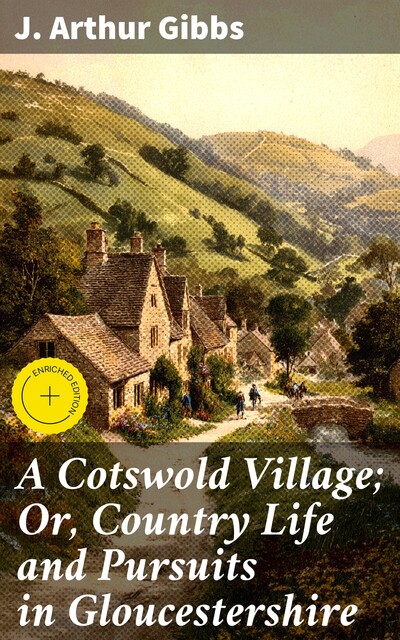 A Cotswold Village; Or, Country Life and Pursuits in Gloucestershire, J.Arthur Gibbs