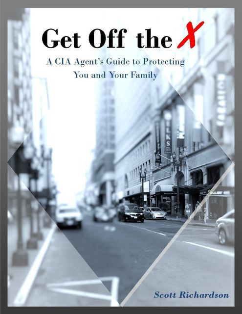 Get Off the X: A Cia Agent's Guide to Protecting You and Your Family, Scott Richardson