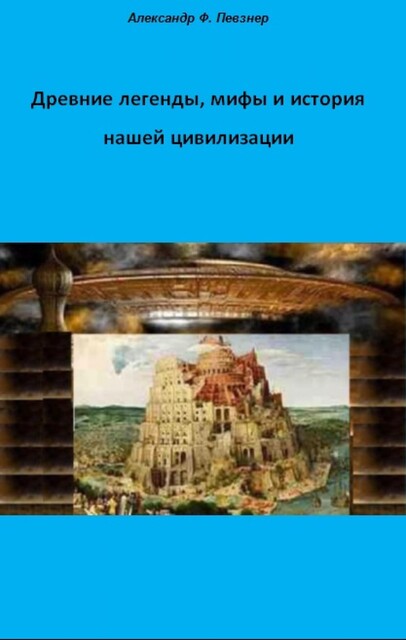 Древние легенды, мифы и история нашей цивилизации с точки зрения ХХI века н.э, Alexander F. Peysner
