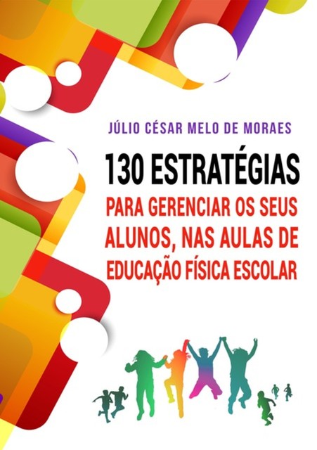 130 Estratégias Para Gerenciar Seus Alunos Nas Aulas De Educação Física Escolar, De Julio César Melo Moraes