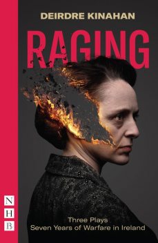 Raging: Three Plays/Seven Years of Warfare in Ireland (NHB Modern Plays), Deirdre Kinahan