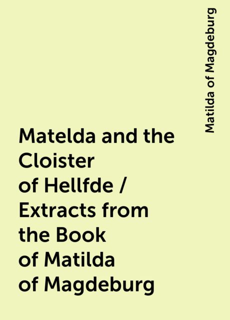 Matelda and the Cloister of Hellfde / Extracts from the Book of Matilda of Magdeburg, Matilda of Magdeburg