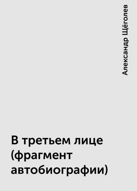 В третьем лице (фрагмент автобиографии), Александр Щёголев