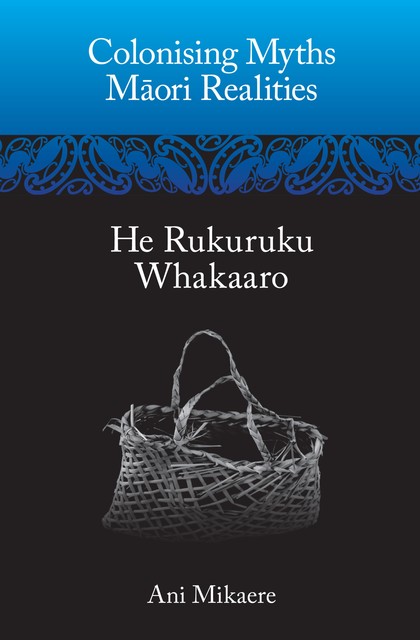 Colonising Myths  Maori Realities, Ani Mikaere
