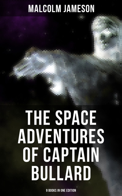 The Space Adventures of Captain Bullard – 9 Books in One Edition, Malcolm Jameson