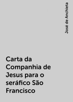 Carta da Companhia de Jesus para o seráfico São Francisco, José de Anchieta