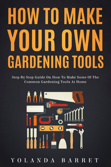 How To Make Your Own Gardening Tools, Yolanda Barret