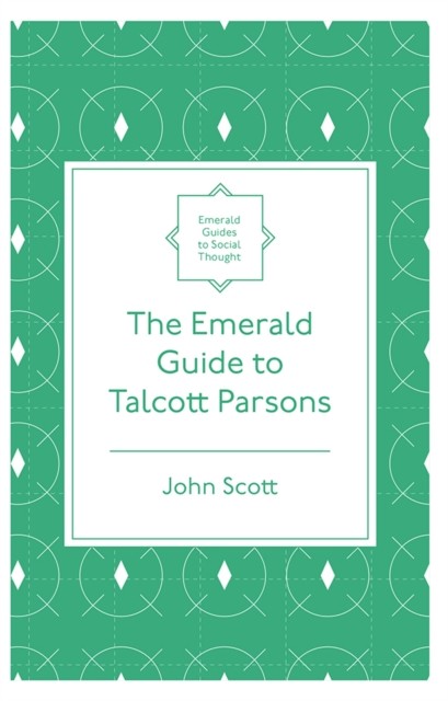 Emerald Guide to Talcott Parsons, John Scott
