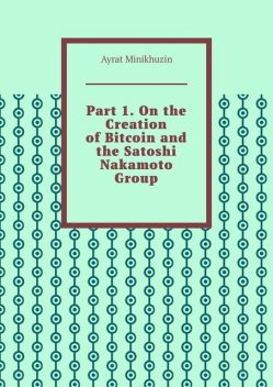 Part 1. On the Creation of Bitcoin and the Satoshi Nakamoto Group, Ayrat Minikhuzin