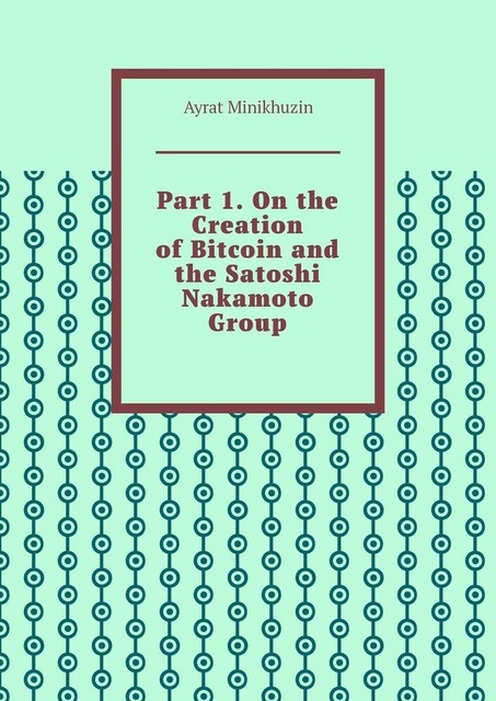 Part 1. On the Creation of Bitcoin and the Satoshi Nakamoto Group, Ayrat Minikhuzin