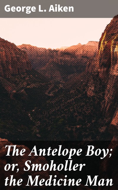 The Antelope Boy; or, Smoholler the Medicine Man, George L. Aiken