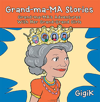 Grand Ma Ma Stories: Grand Ma Ma's Adventures With Her Grand Grand Girls, GigiK