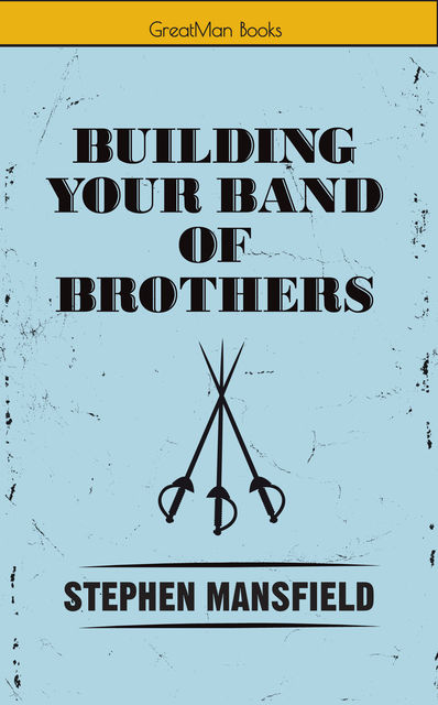 Building Your Band of Brothers, Stephen Mansfield