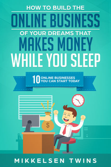 How to Build the Online Business of Your Dreams That Makes Money While You Sleep, Mikkelsen Twins