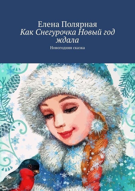 Как Снегурочка Новый год ждала. Новогодняя сказка, Елена Полярная