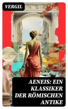 Aeneis: Ein Klassiker der römischen Antike, Vergil