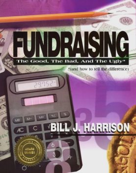 Fundraising: The Good, The Bad, and The Ugly (and how to tell the difference), Bill J Harrison