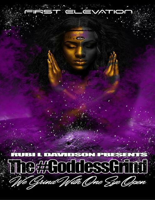 The Goddess Grind. We Grind With One Eye Open. First Elevation, Rubi L Davidson Presents