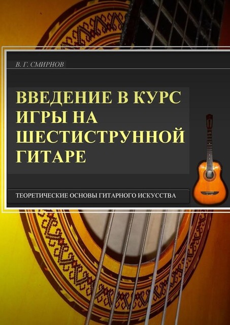 Введение в курс игры на шестиструнной гитаре. Теоретические основы гитарного искусства, В.Г. Смирнов