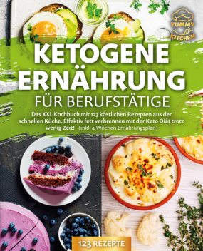 Ketogene Ernährung für Berufstätige: Das XXL Kochbuch mit 123 köstlichen Rezepten aus der schnellen Küche. Effektiv Fett verbrennen mit der Keto Diät trotz wenig Zeit! (inkl. 4 Wochen Ernährungsplan), Yummy Kitchen