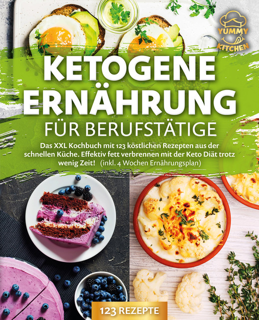 Ketogene Ernährung für Berufstätige: Das XXL Kochbuch mit 123 köstlichen Rezepten aus der schnellen Küche. Effektiv Fett verbrennen mit der Keto Diät trotz wenig Zeit! (inkl. 4 Wochen Ernährungsplan), Yummy Kitchen