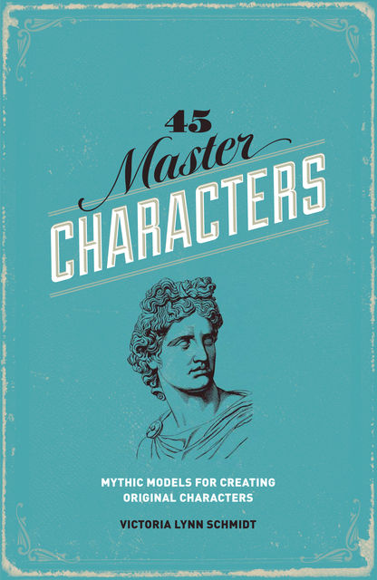45 Master Characters, Revised Edition: Mythic Models for Creating Original Characters, Victoria Schmidt