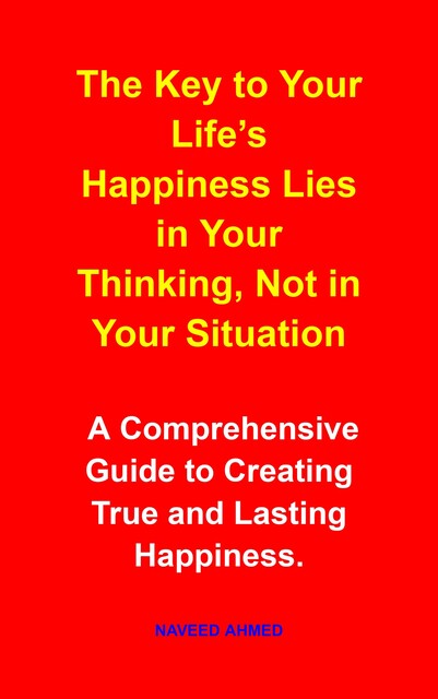The Key to Your Life’s Happiness Lies in Your Thinking, Not in Your Situation, Naveed Ahmed