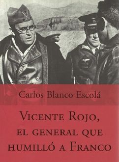 Vicente Rojo, El General Que Humilló A Franco, Carlos Blanco Escolá