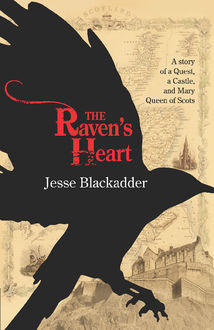The Raven's Heart: The Story of a Quest, a Castle and Mary Queen of Scots, Jesse Blackadder