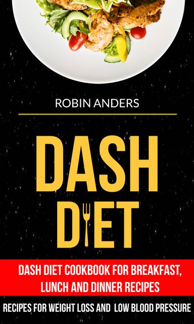 Dash Diet: Dash Diet Cookbook For Breakfast, Lunch And Dinner Recipes (Recipes For Weight Loss And Low Blood Pressure), Robin Anders