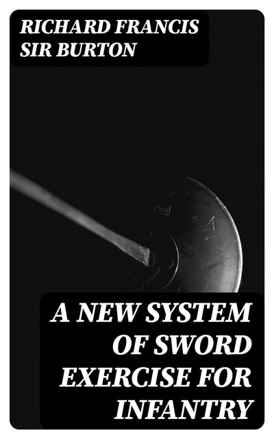 A New System of Sword Exercise for Infantry, Richard Francis Sir Burton
