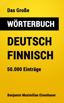 Das Große Wörterbuch Deutsch – Finnisch, Benjamin Maximilian Eisenhauer