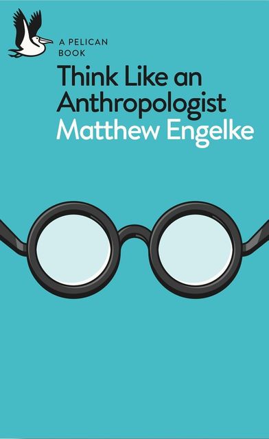 Think Like an Anthropologist, Matthew Engelke