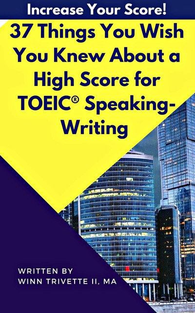 37 Things You Wish You Knew About a High Score for TOEIC® Speaking-Writing, MA, Winn Trivette II
