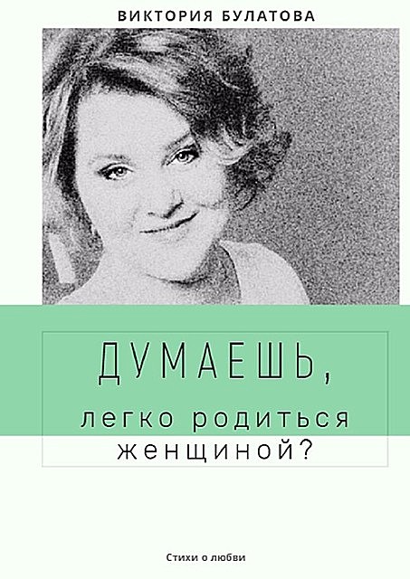 Думаешь, легко родиться женщиной, Виктория Булатова