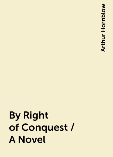 By Right of Conquest / A Novel, Arthur Hornblow