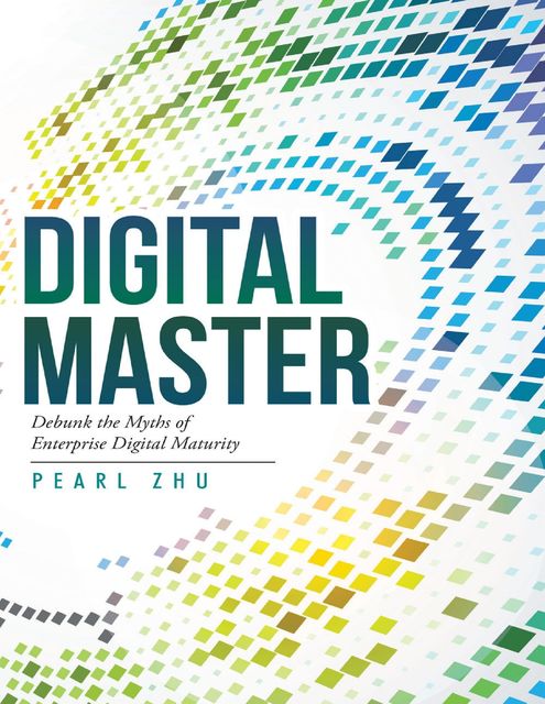 Digital Master: Debunk the Myths of Enterprise Digital Maturity, Pearl Zhu