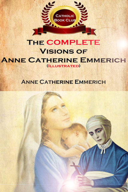 The Complete Visions of Anne Catherine Emmerich (Illustrated), Anne Catherine Emmerich