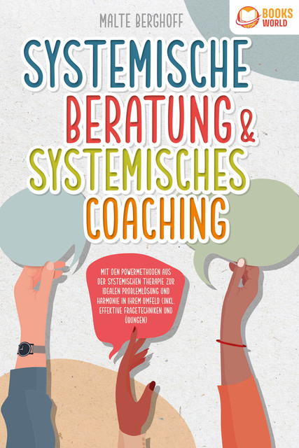 Systemische Beratung & Systemisches Coaching: Mit den Powermethoden aus der systemischen Therapie zur idealen Problemlösung und Harmonie in Ihrem Umfeld (inkl. effektiver Fragetechniken und Übungen), Malte Berghoff