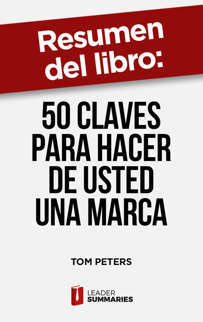 Resumen del libro “50 claves para hacer de usted una marca” de Tom Peters, Leader Summaries