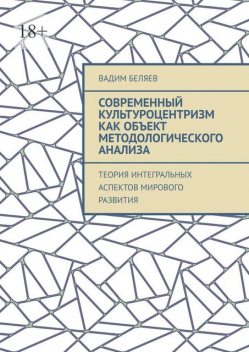 Современный культуроцентризм как объект методологического анализа. Теория интегральных аспектов мирового развития, Вадим Беляев