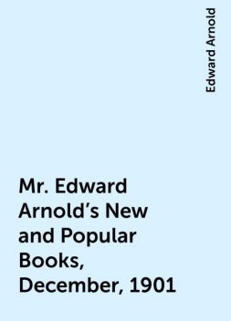 Mr. Edward Arnold's New and Popular Books, December, 1901, Edward Arnold