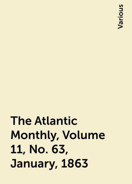 The Atlantic Monthly, Volume 11, No. 63, January, 1863, Various