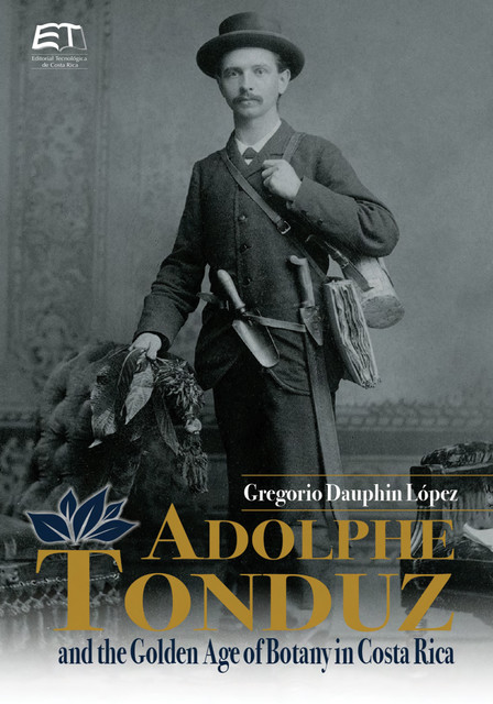 Adolphe Tonduz and the Golden Age of Botany in Costa Rica, Gregorio Dauphin-López