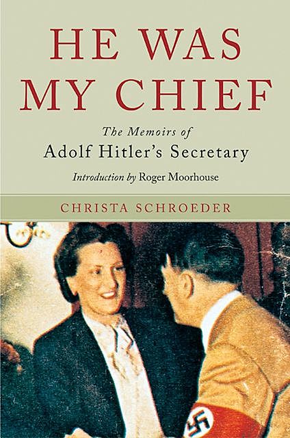 He Was My Chief: The Memoirs of Adolf Hitler's Secretary, Christa Schroeder