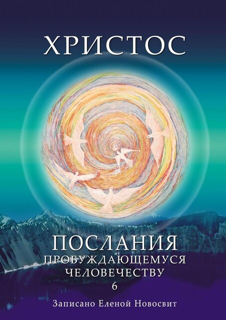 Христос. Послания пробуждающемуся человечеству. Книга 6. Ответы на вопросы, Елена Новосвит