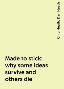 Made to stick: why some ideas survive and others die, Chip Heath, Dan Heath